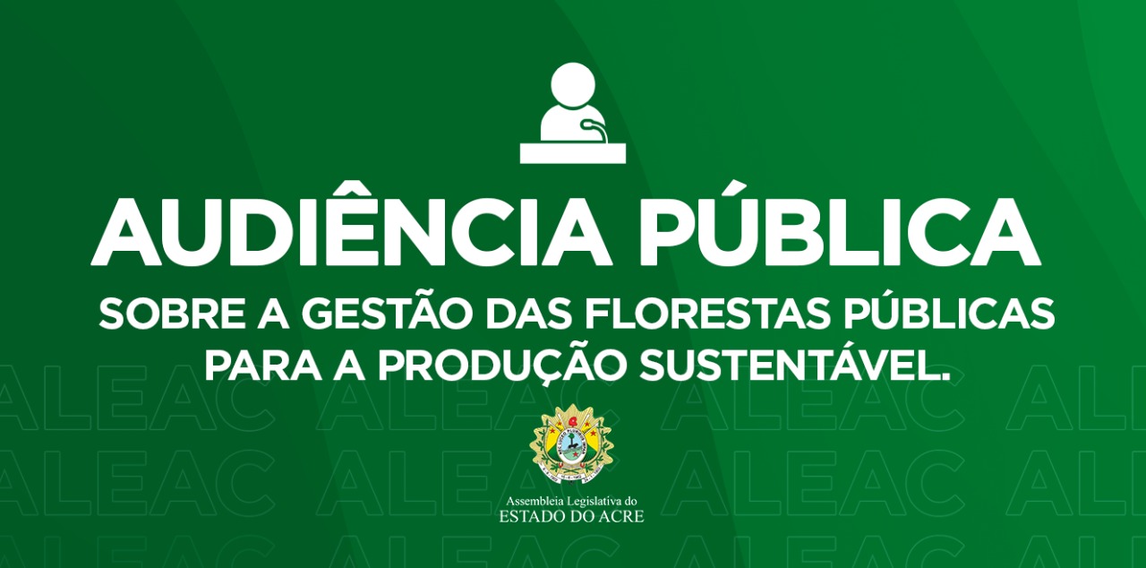 Aleac promove audiência pública para debater PL que trata sobre a gestão das florestas públicas para a produção sustentável 